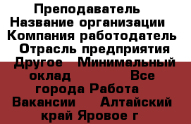 Преподаватель › Название организации ­ Компания-работодатель › Отрасль предприятия ­ Другое › Минимальный оклад ­ 18 000 - Все города Работа » Вакансии   . Алтайский край,Яровое г.